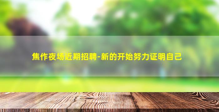 焦作夜场近期招聘-新的开始努力证明自己